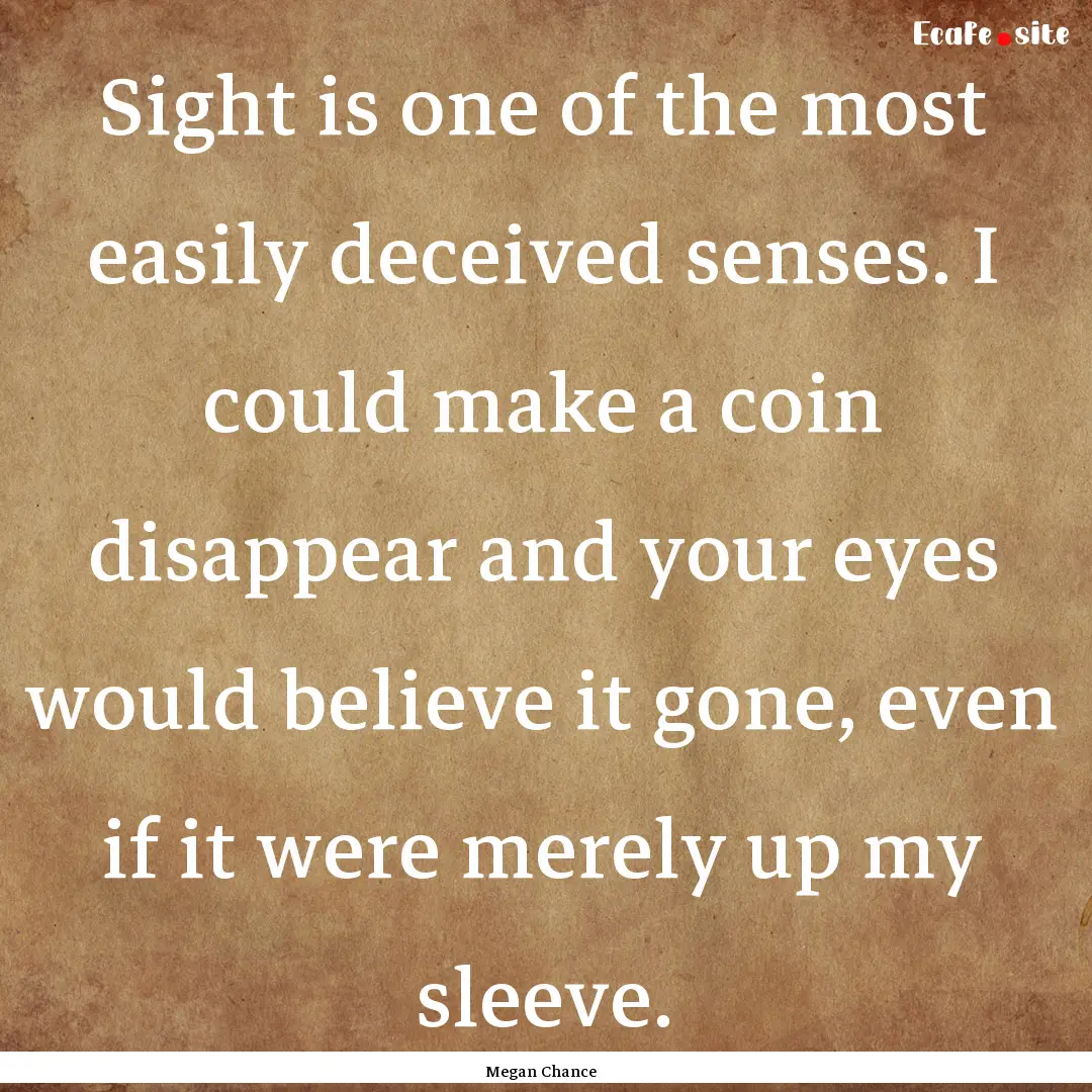 Sight is one of the most easily deceived.... : Quote by Megan Chance