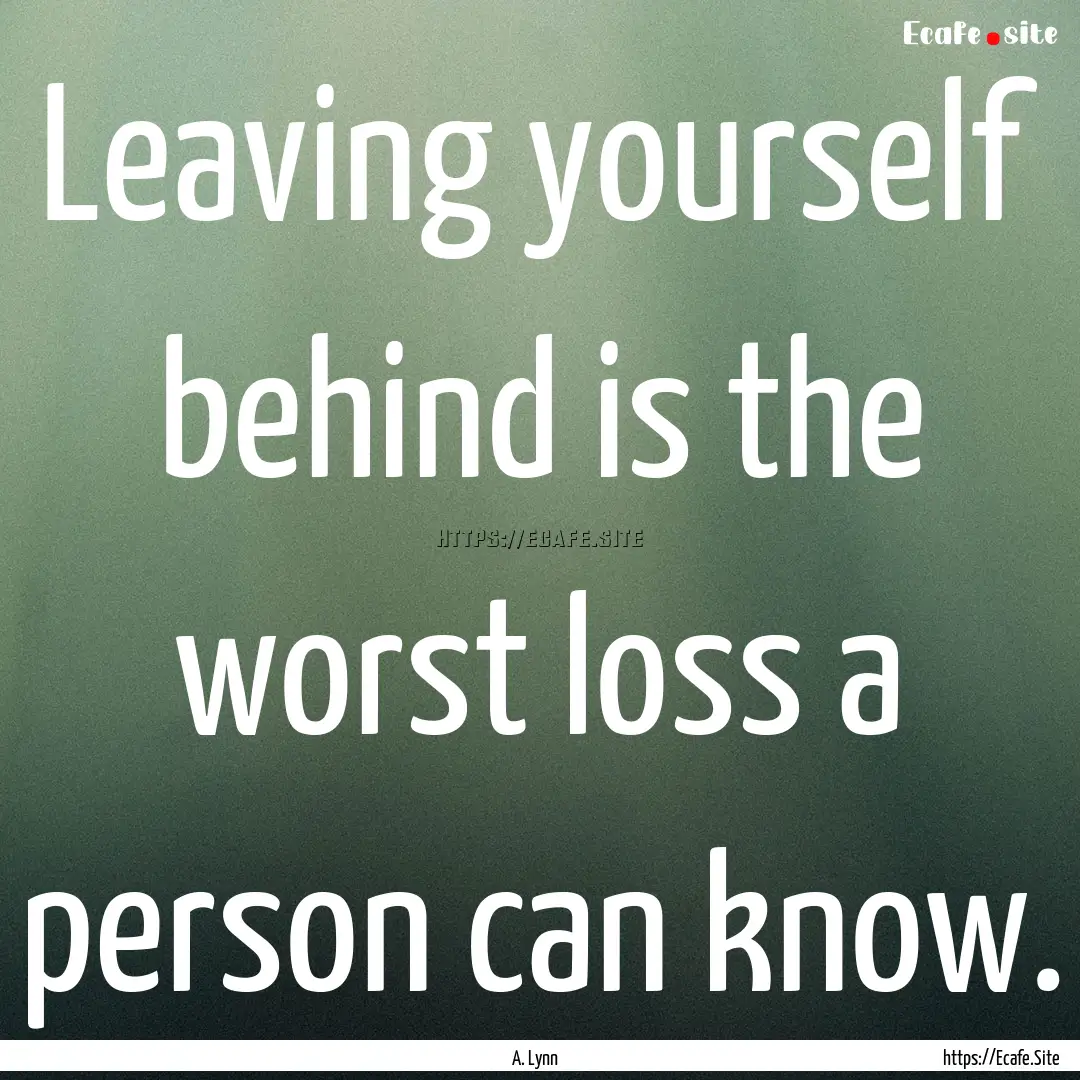 Leaving yourself behind is the worst loss.... : Quote by A. Lynn