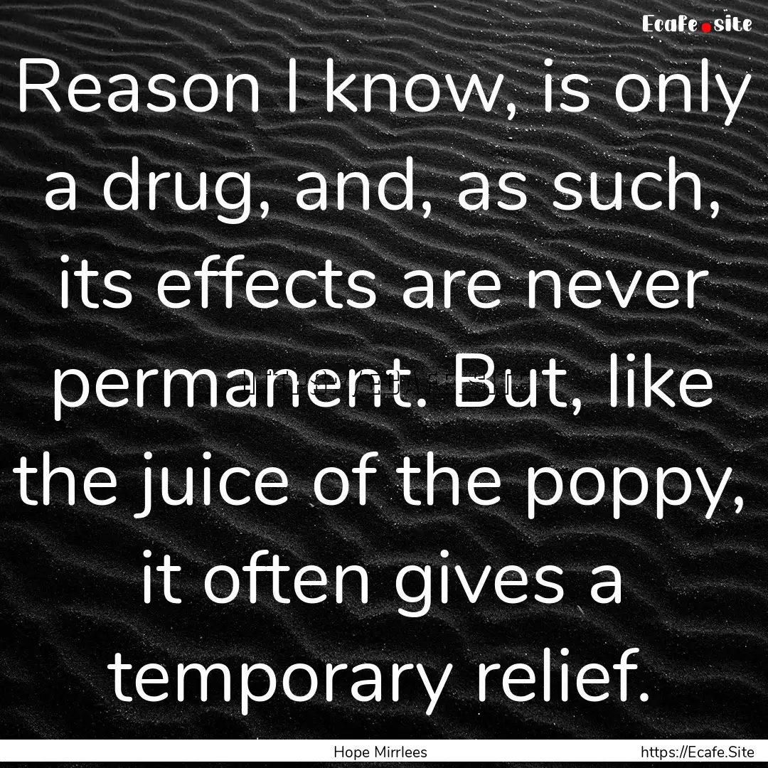 Reason I know, is only a drug, and, as such,.... : Quote by Hope Mirrlees