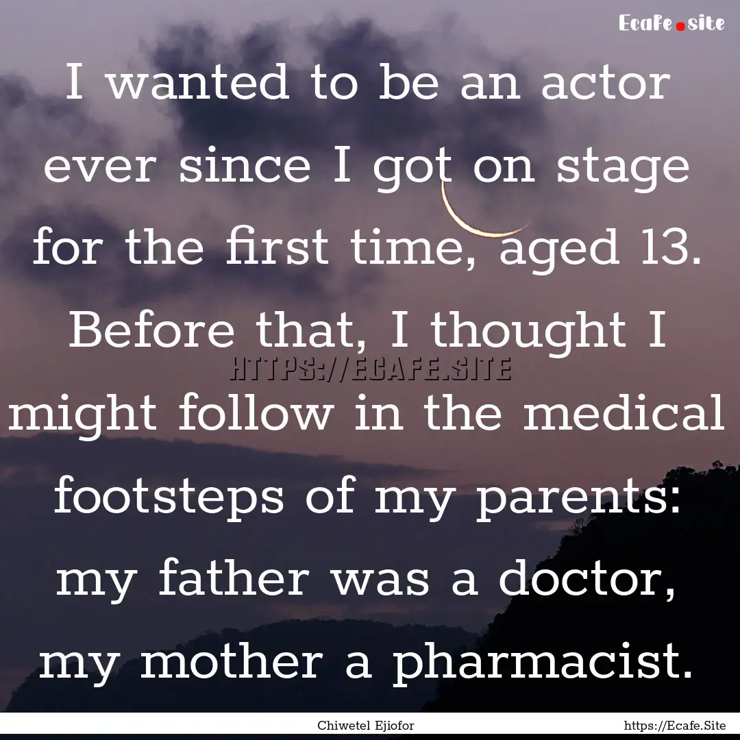 I wanted to be an actor ever since I got.... : Quote by Chiwetel Ejiofor