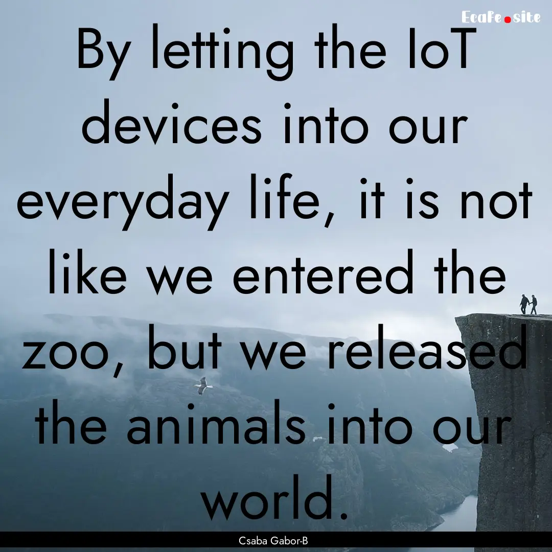 By letting the IoT devices into our everyday.... : Quote by Csaba Gabor-B