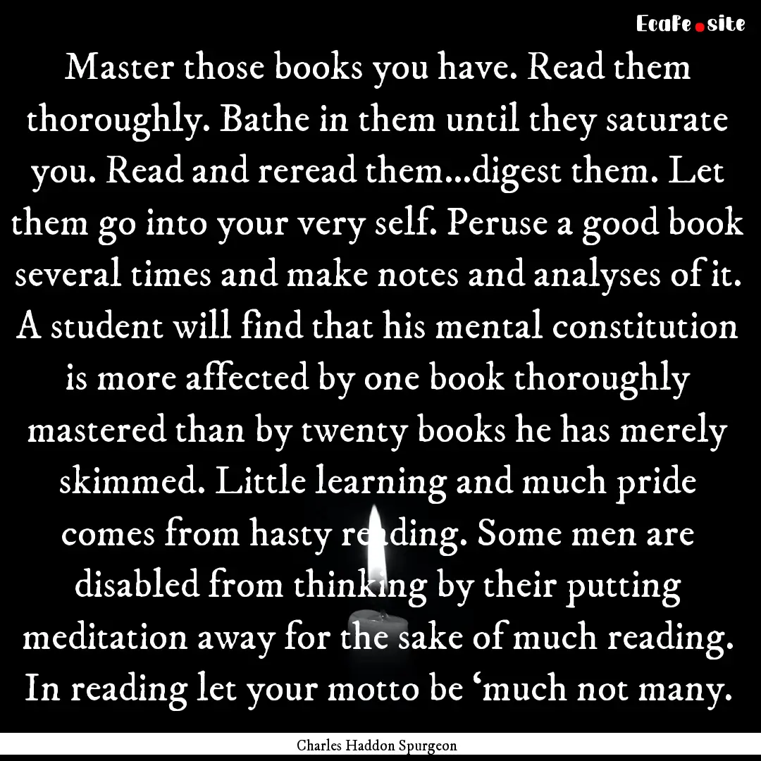 Master those books you have. Read them thoroughly..... : Quote by Charles Haddon Spurgeon