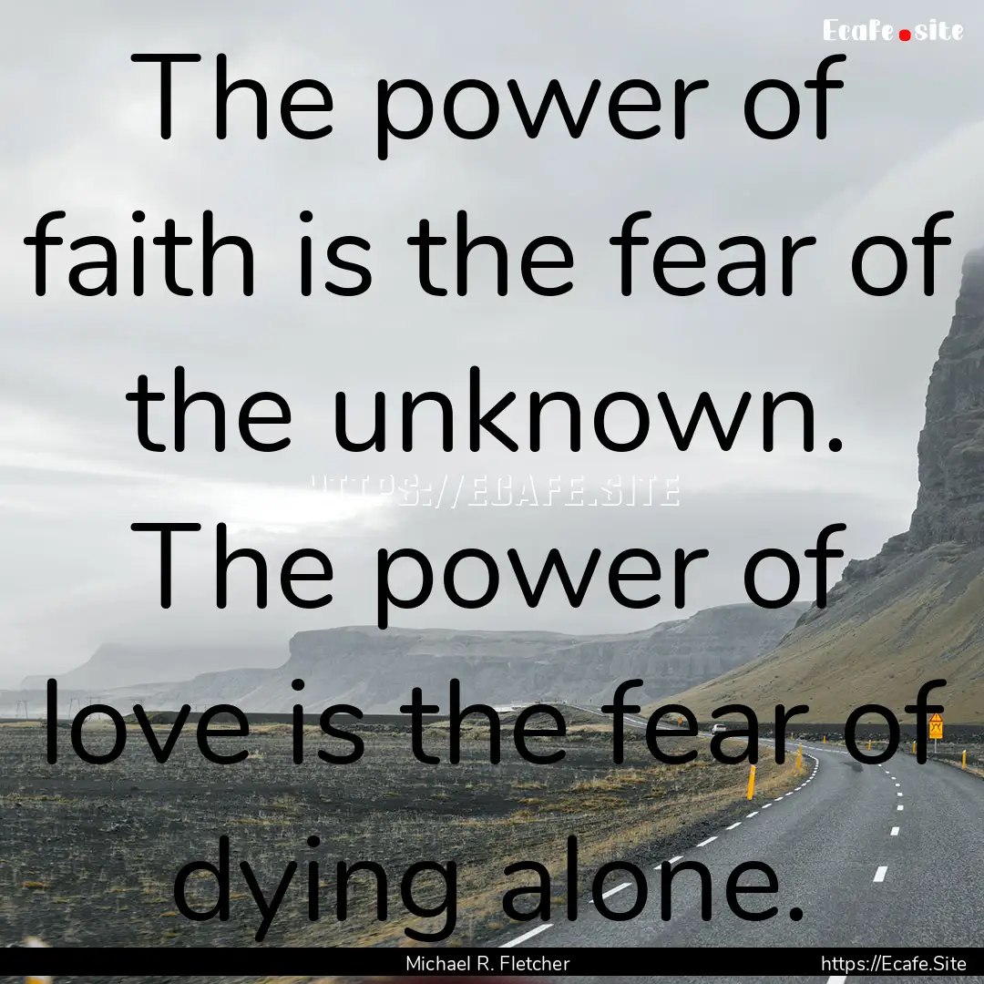 The power of faith is the fear of the unknown..... : Quote by Michael R. Fletcher