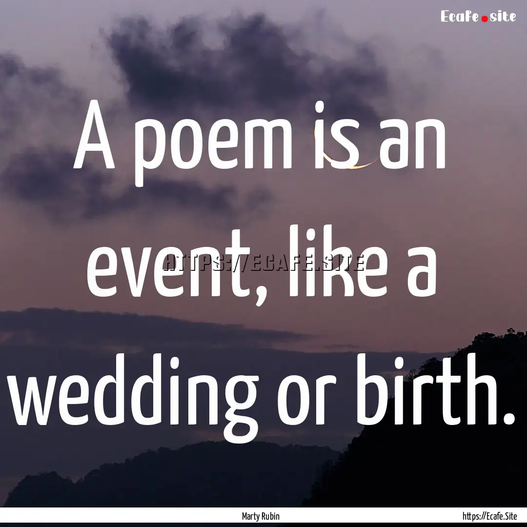 A poem is an event, like a wedding or birth..... : Quote by Marty Rubin