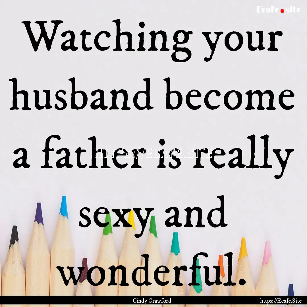 Watching your husband become a father is.... : Quote by Cindy Crawford