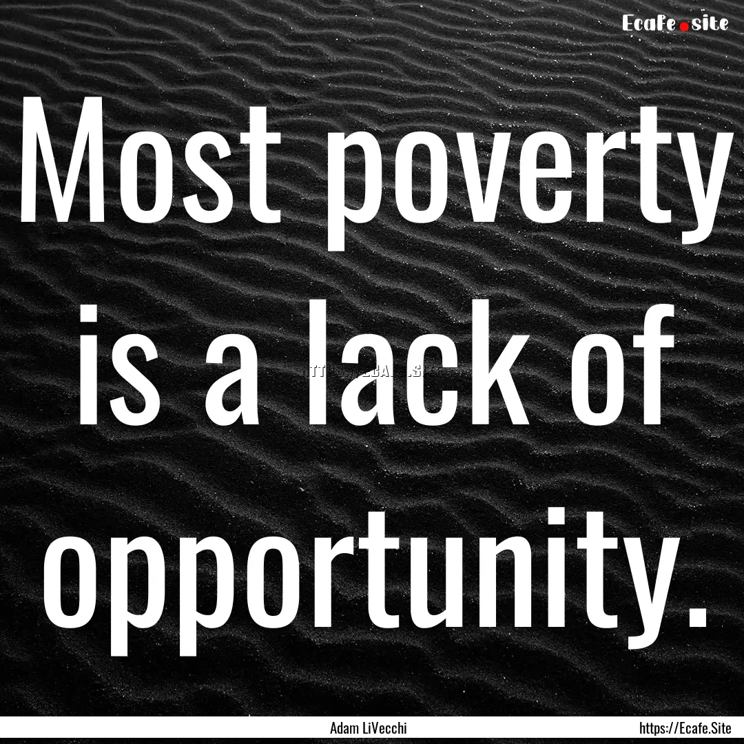 Most poverty is a lack of opportunity. : Quote by Adam LiVecchi