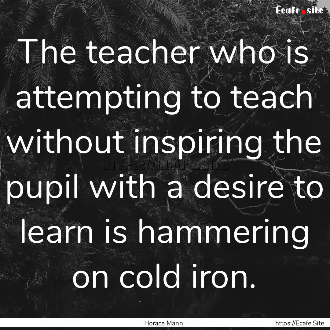 The teacher who is attempting to teach without.... : Quote by Horace Mann