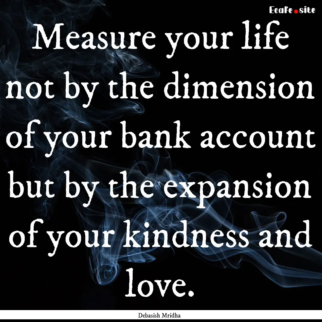 Measure your life not by the dimension of.... : Quote by Debasish Mridha