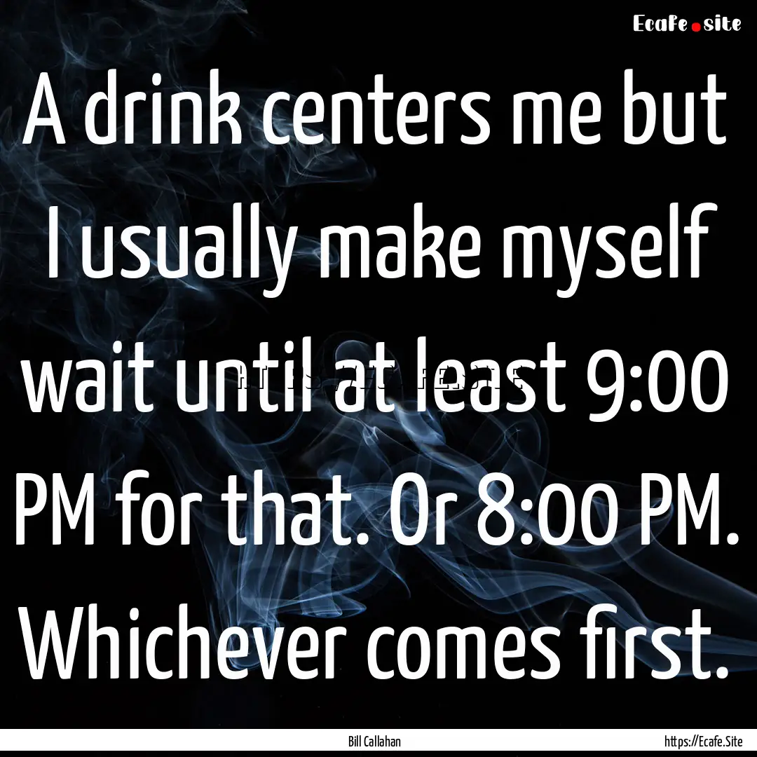 A drink centers me but I usually make myself.... : Quote by Bill Callahan