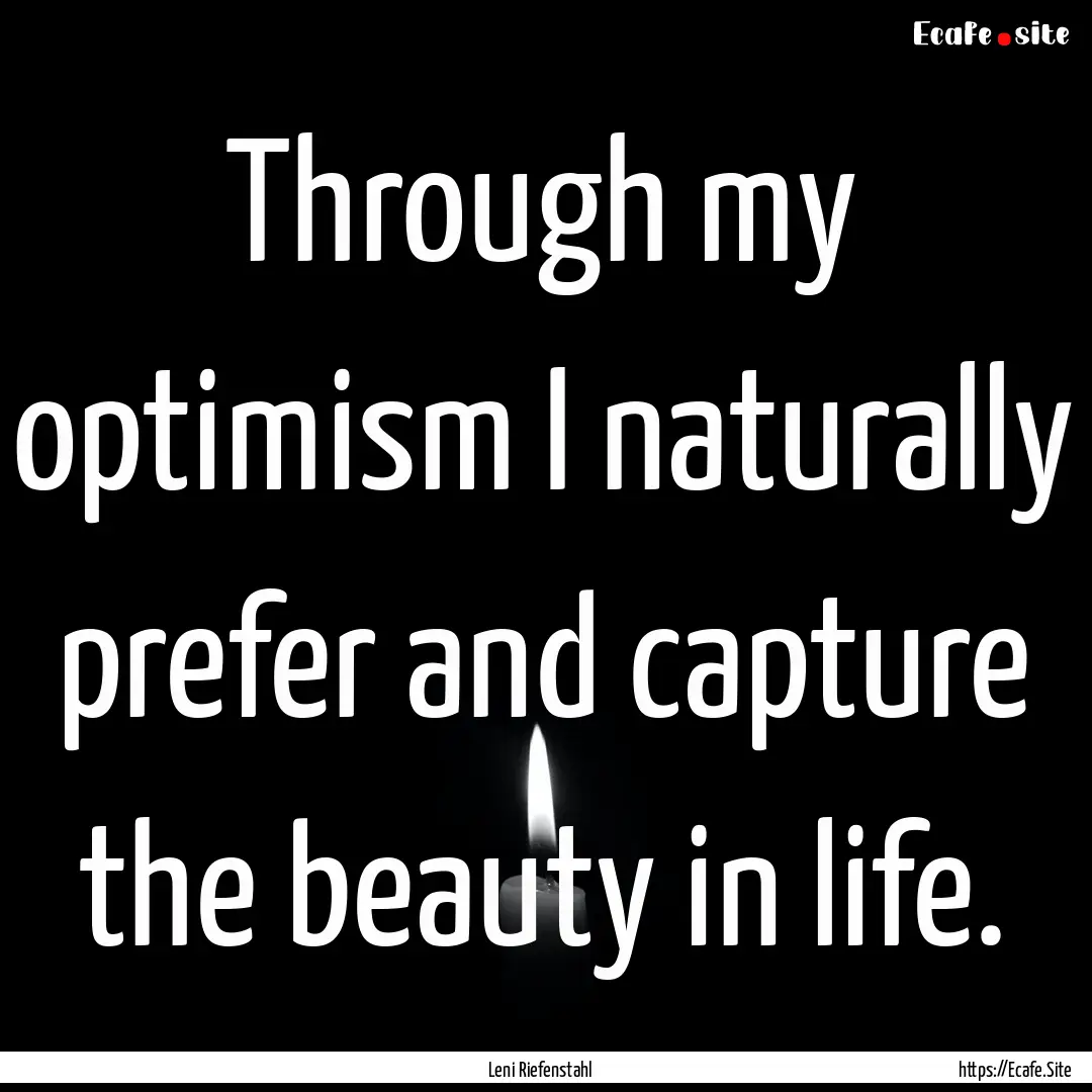 Through my optimism I naturally prefer and.... : Quote by Leni Riefenstahl