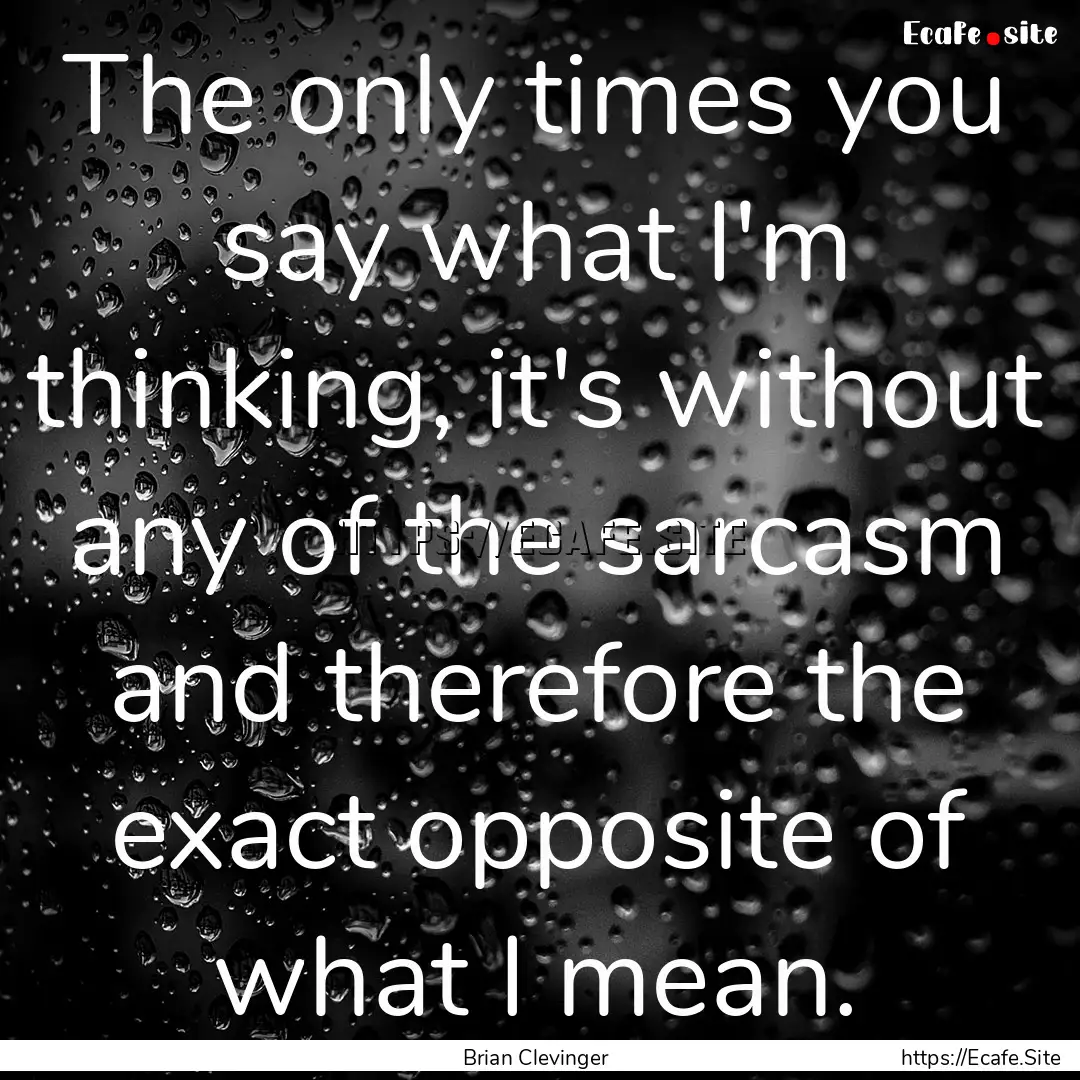 The only times you say what I'm thinking,.... : Quote by Brian Clevinger