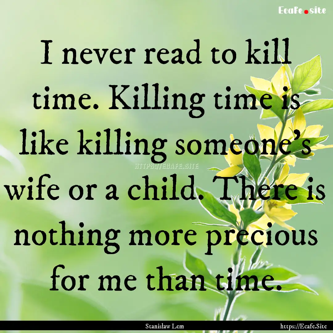 I never read to kill time. Killing time is.... : Quote by Stanisław Lem