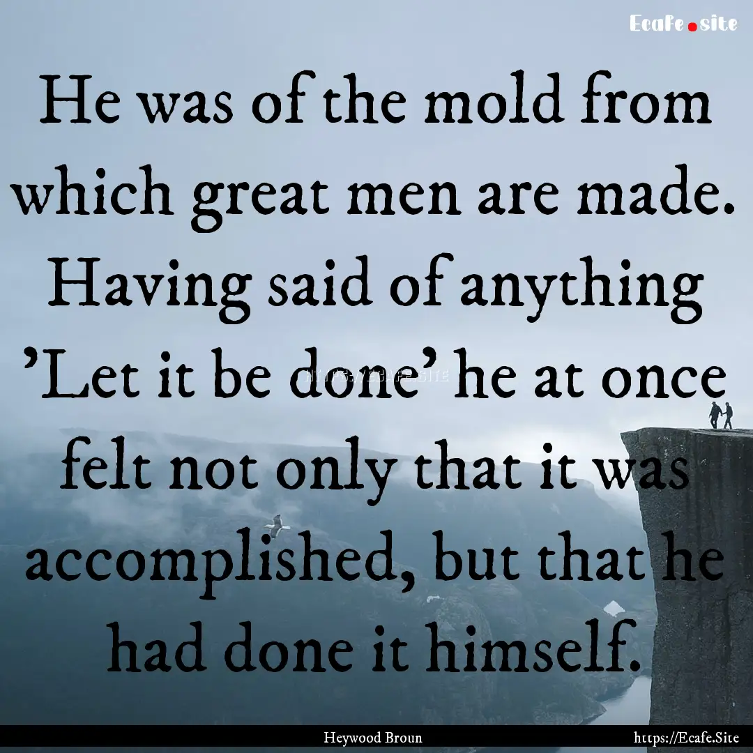 He was of the mold from which great men are.... : Quote by Heywood Broun