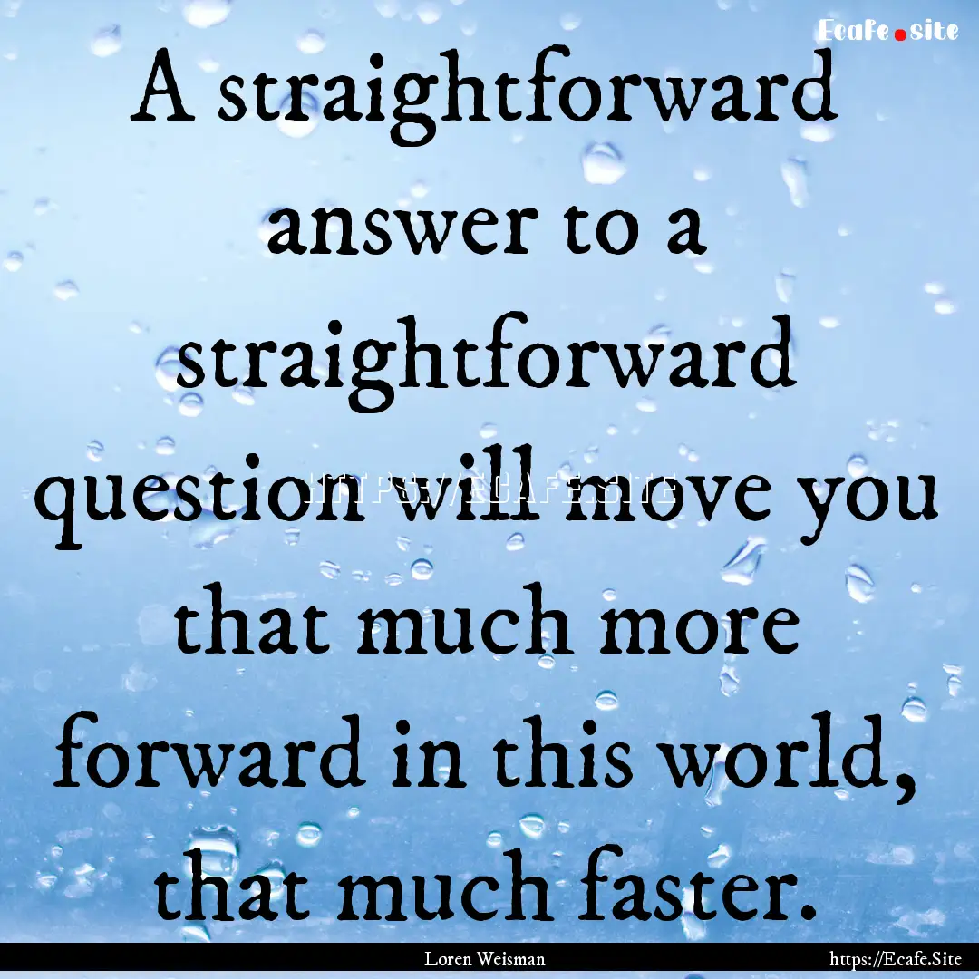 A straightforward answer to a straightforward.... : Quote by Loren Weisman