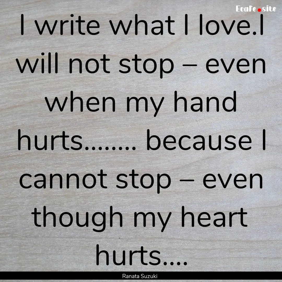 I write what I love.I will not stop – even.... : Quote by Ranata Suzuki