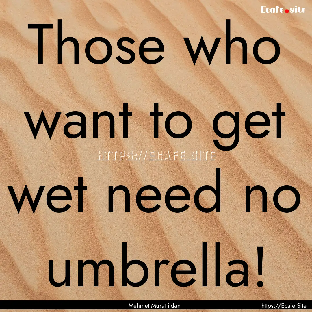 Those who want to get wet need no umbrella!.... : Quote by Mehmet Murat ildan