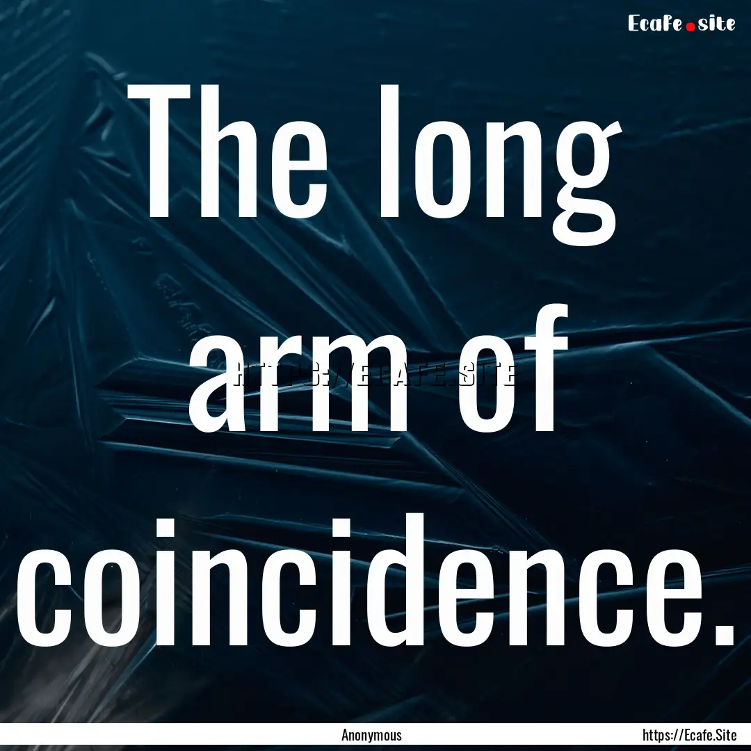 The long arm of coincidence. : Quote by Anonymous