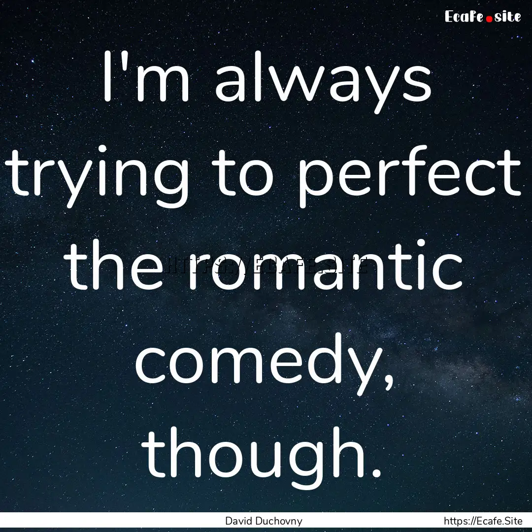 I'm always trying to perfect the romantic.... : Quote by David Duchovny