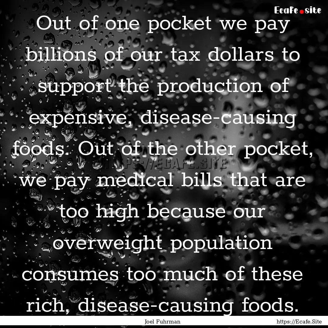 Out of one pocket we pay billions of our.... : Quote by Joel Fuhrman