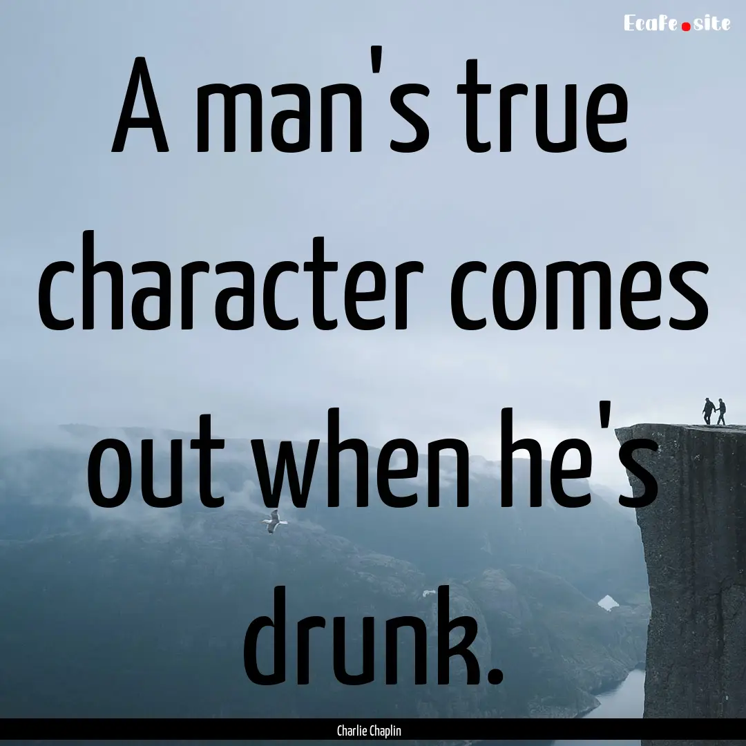 A man's true character comes out when he's.... : Quote by Charlie Chaplin