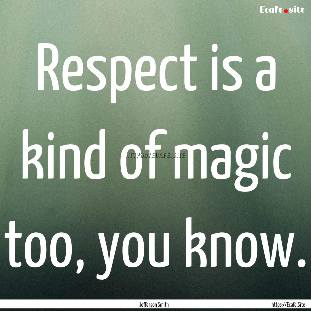 Respect is a kind of magic too, you know..... : Quote by Jefferson Smith