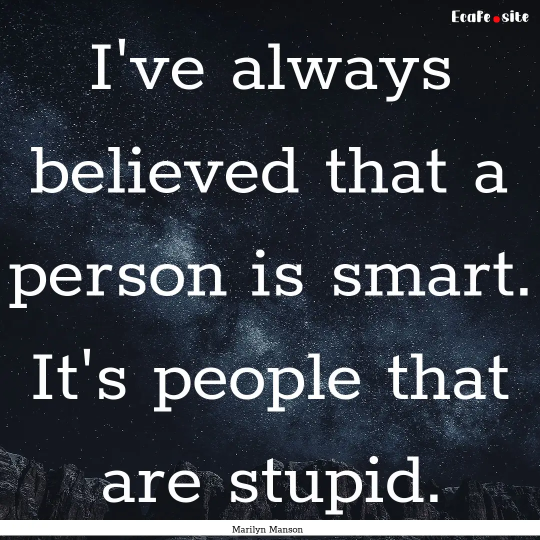 I've always believed that a person is smart..... : Quote by Marilyn Manson