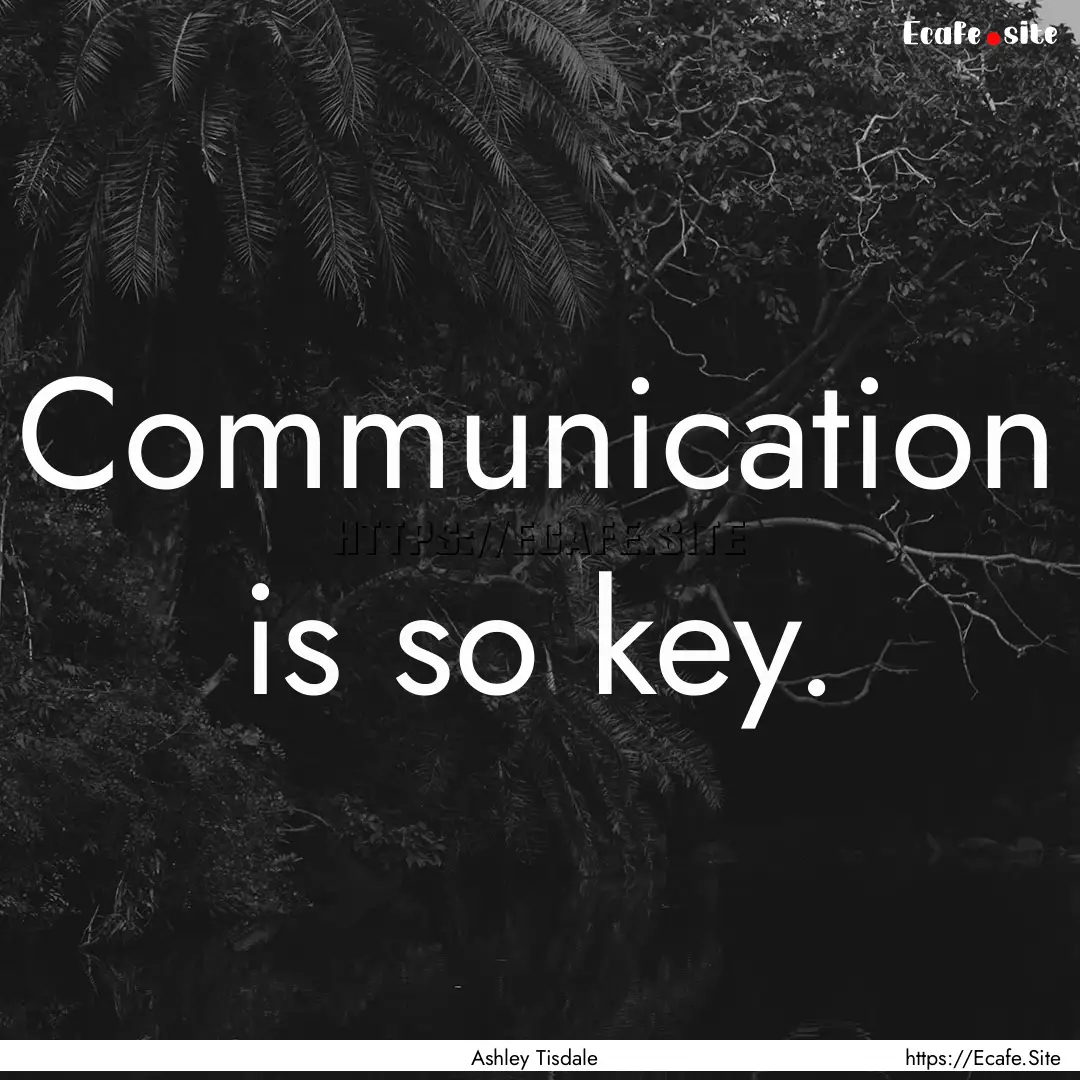 Communication is so key. : Quote by Ashley Tisdale