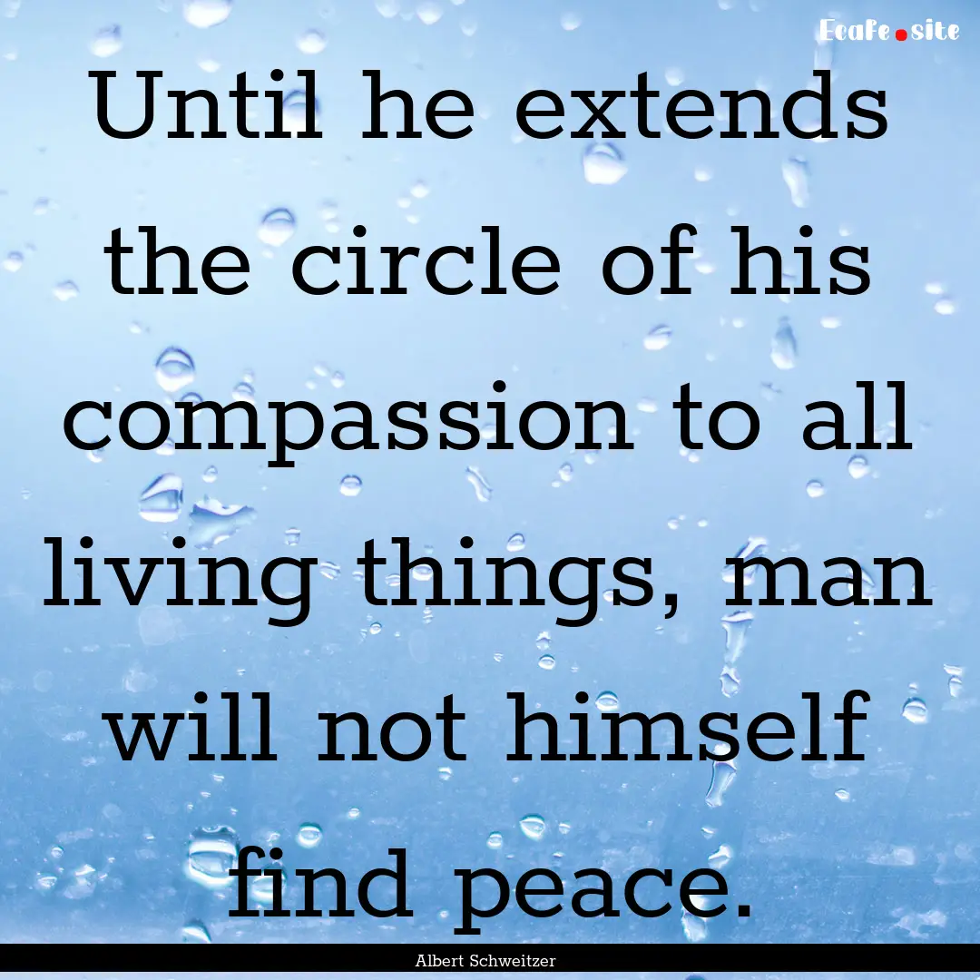 Until he extends the circle of his compassion.... : Quote by Albert Schweitzer