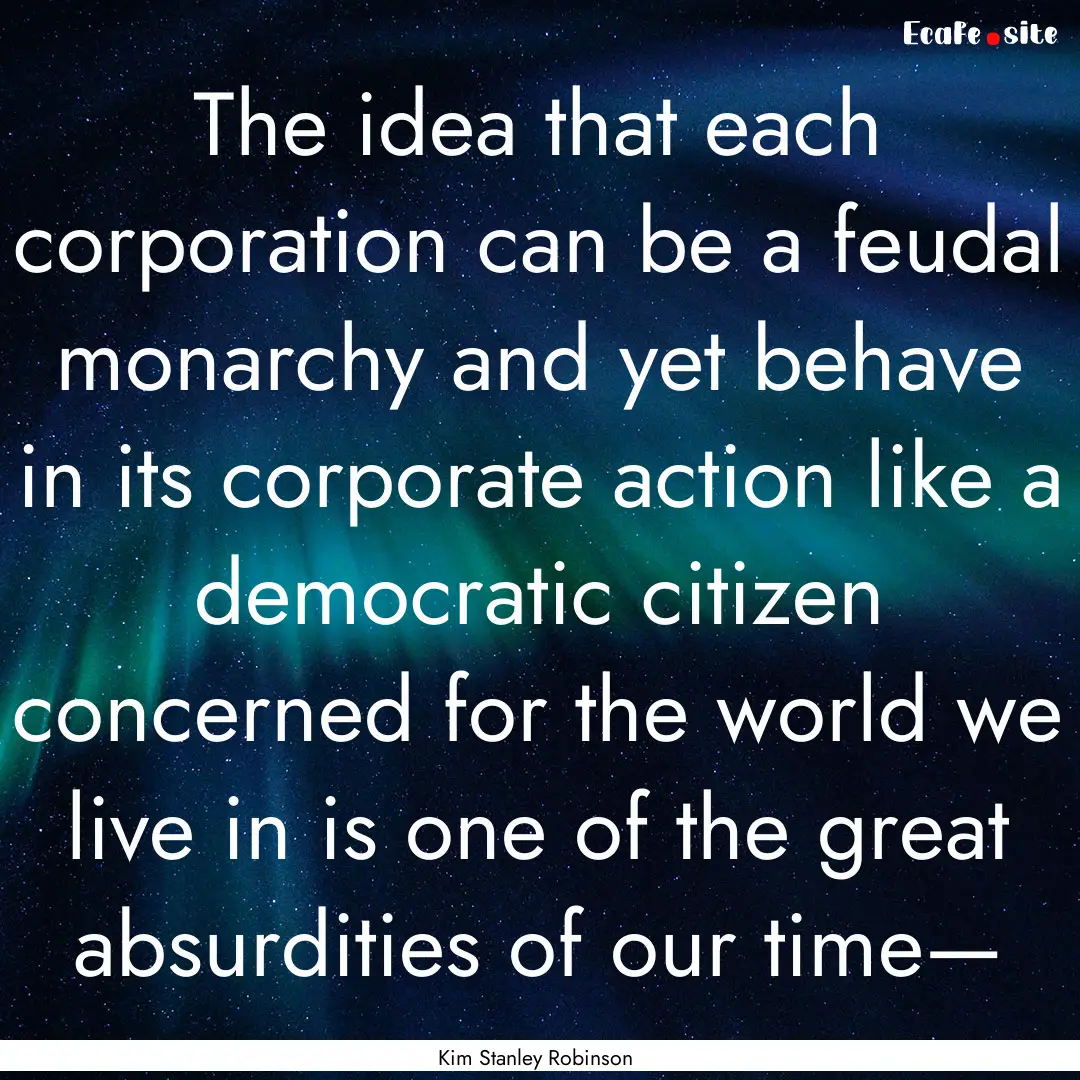 The idea that each corporation can be a feudal.... : Quote by Kim Stanley Robinson