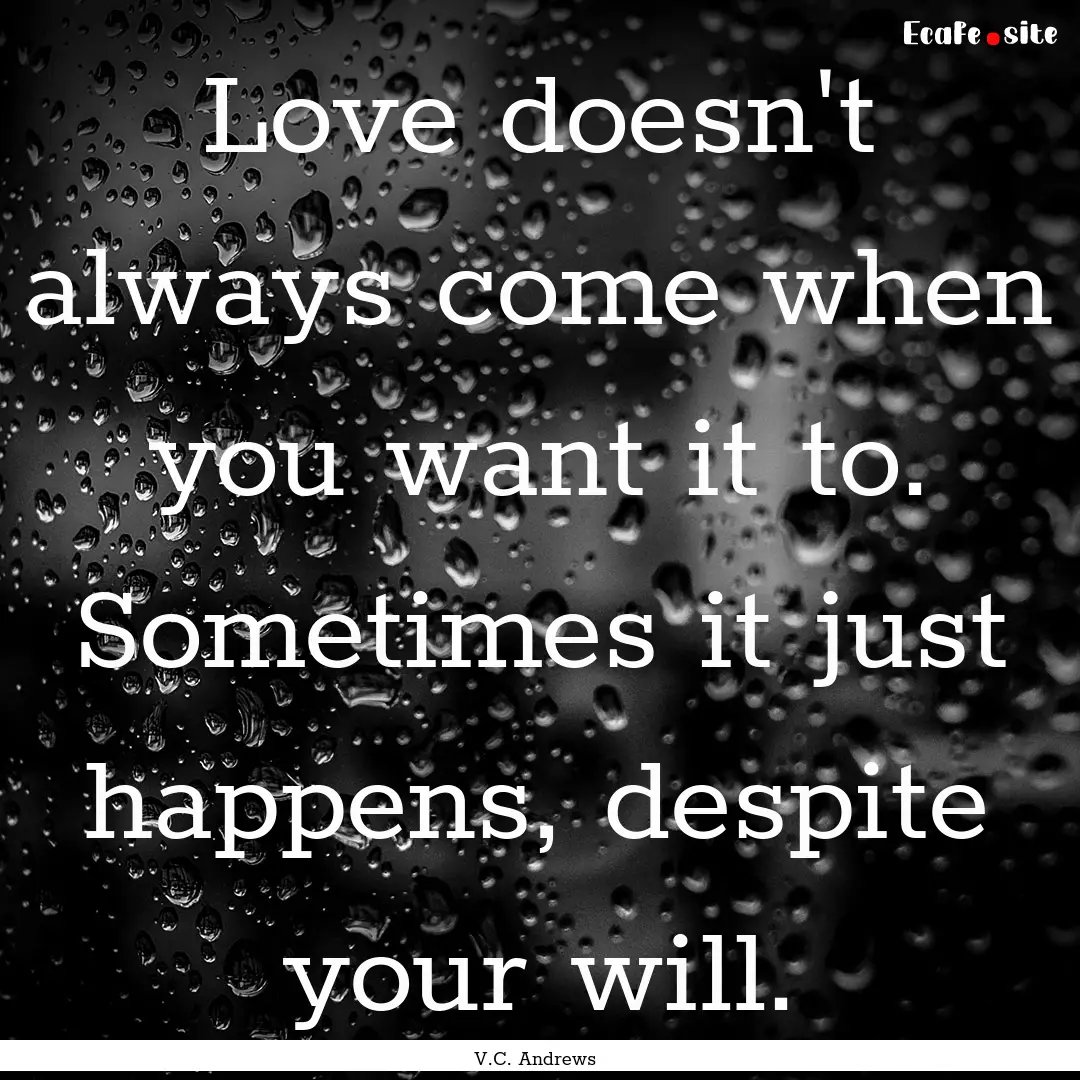 Love doesn't always come when you want it.... : Quote by V.C. Andrews