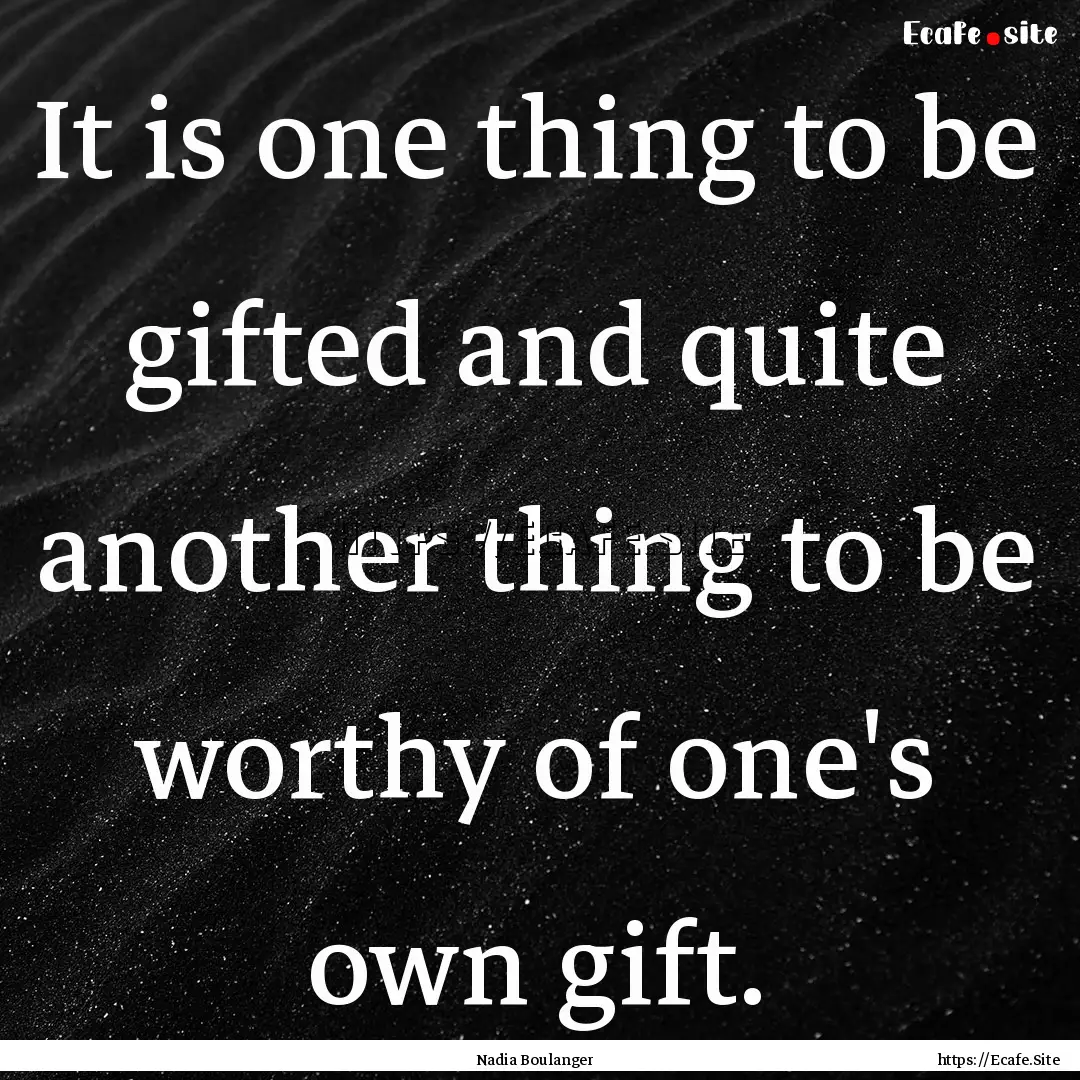 It is one thing to be gifted and quite another.... : Quote by Nadia Boulanger