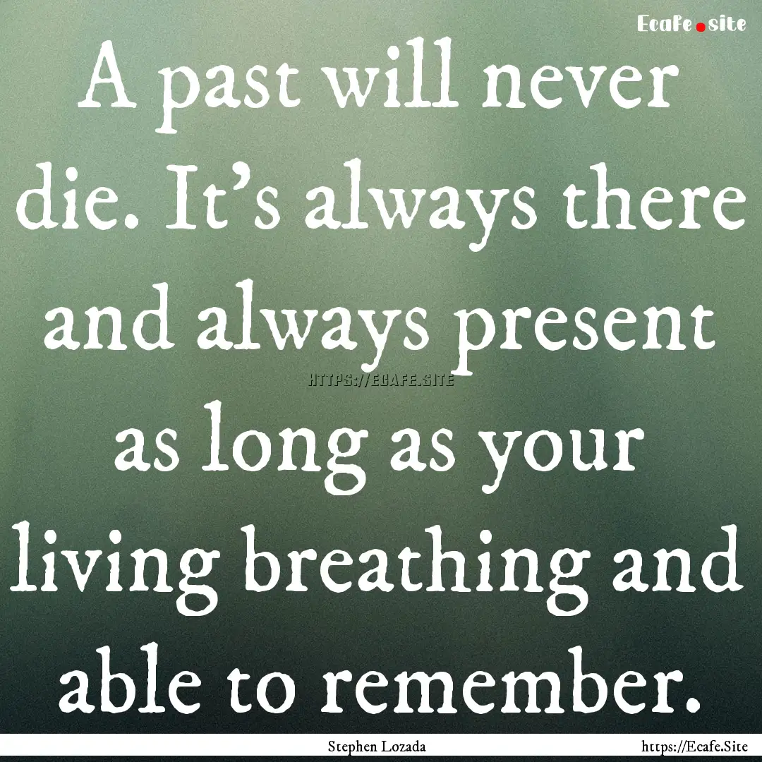 A past will never die. It's always there.... : Quote by Stephen Lozada