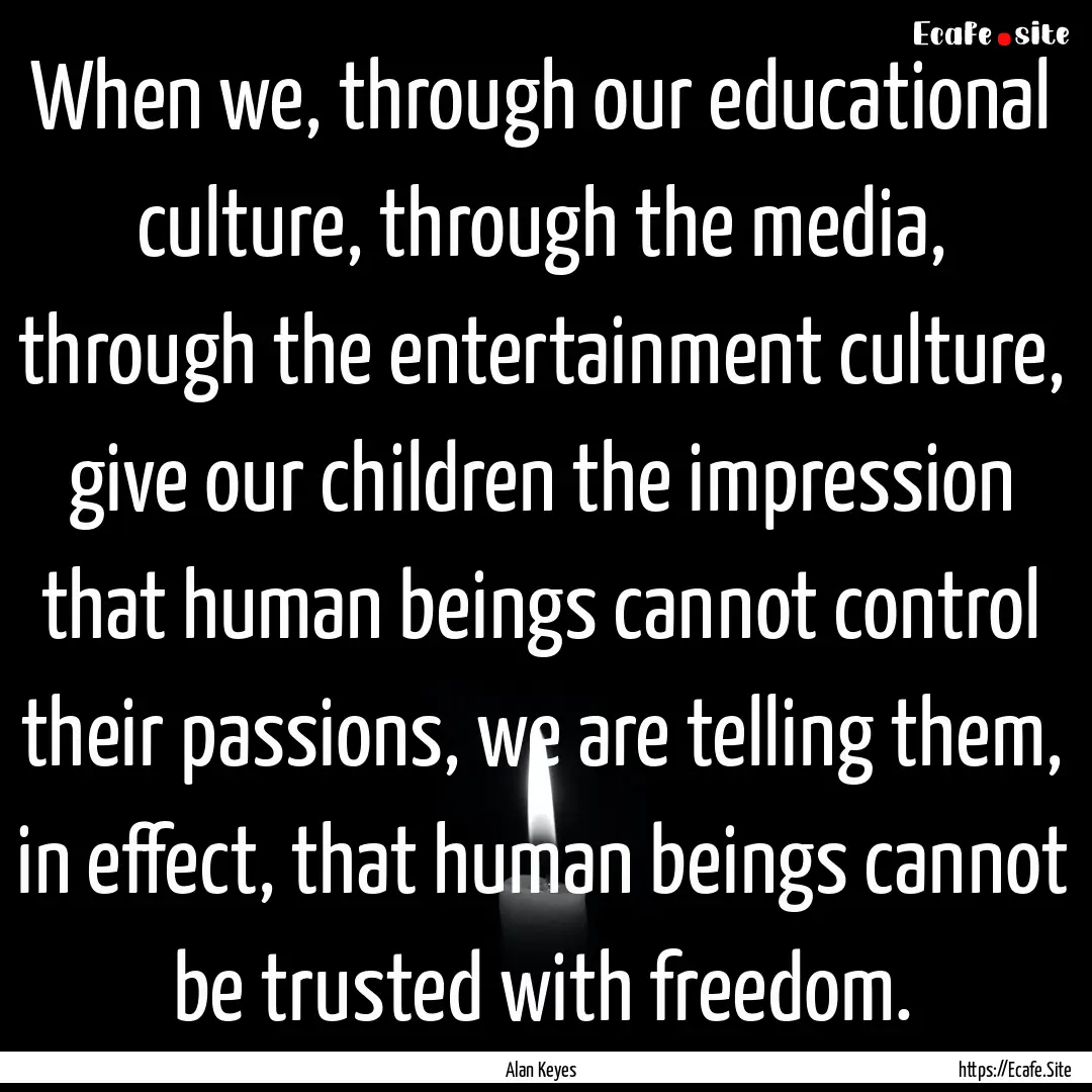 When we, through our educational culture,.... : Quote by Alan Keyes