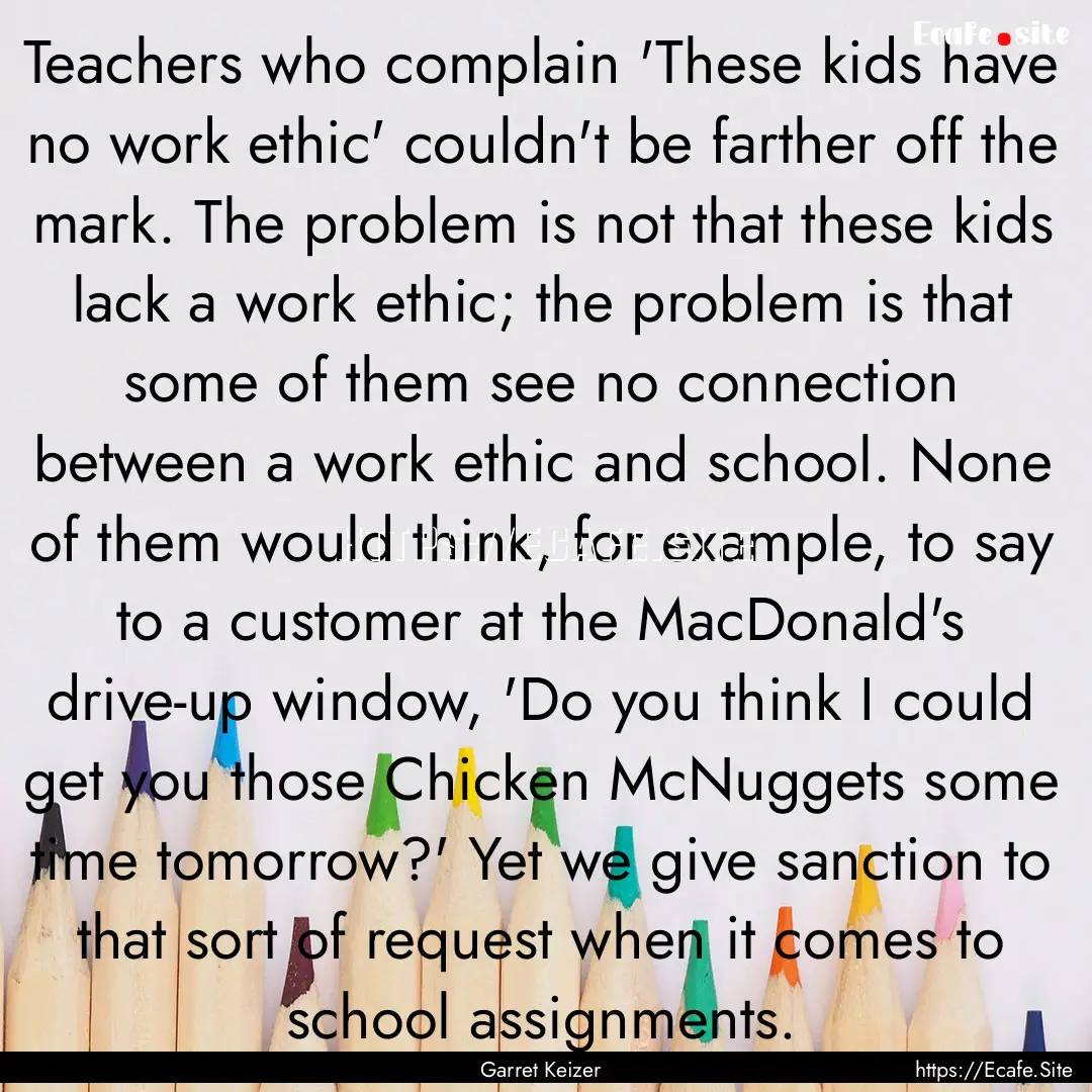 Teachers who complain 'These kids have no.... : Quote by Garret Keizer