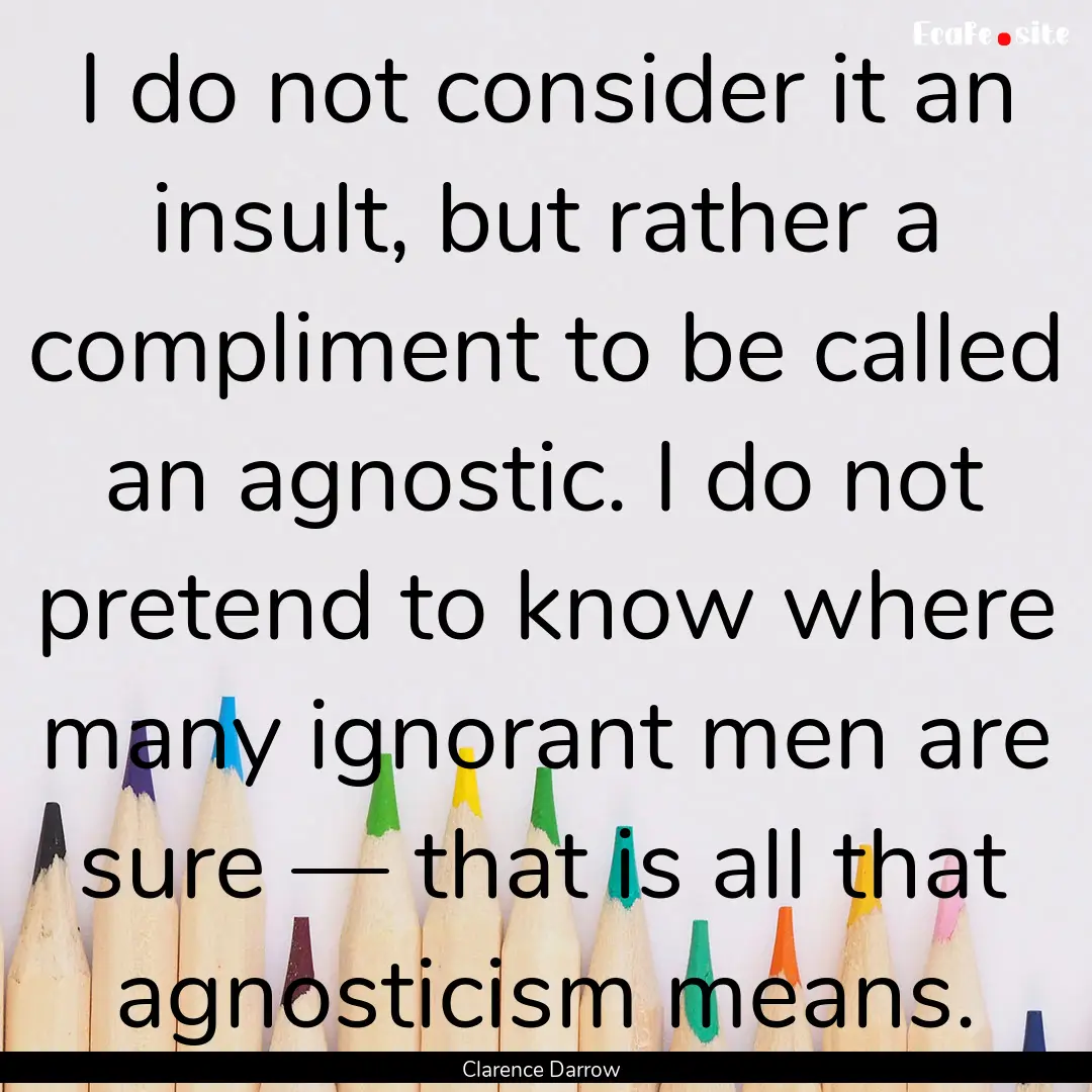 I do not consider it an insult, but rather.... : Quote by Clarence Darrow