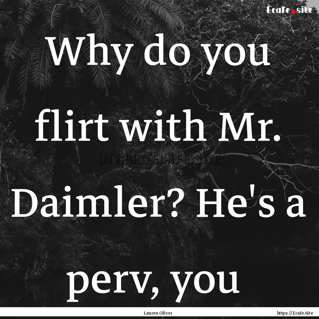 Why do you flirt with Mr. Daimler? He's a.... : Quote by Lauren Oliver