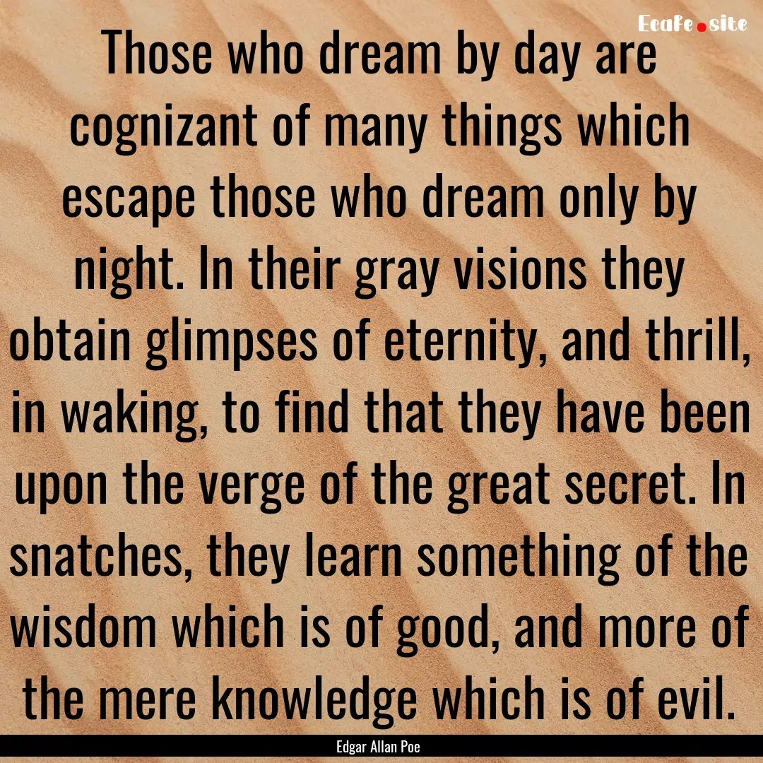 Those who dream by day are cognizant of many.... : Quote by Edgar Allan Poe