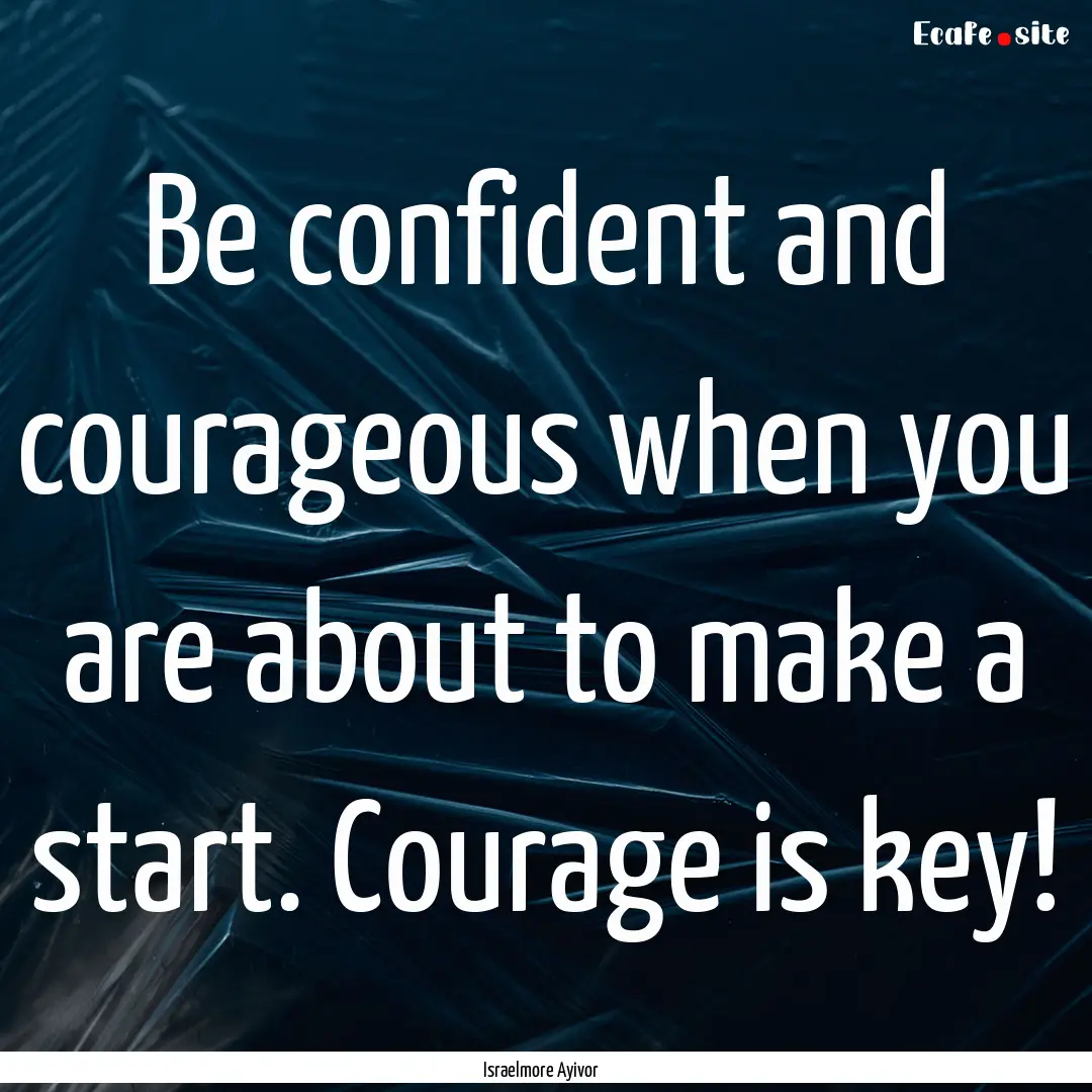 Be confident and courageous when you are.... : Quote by Israelmore Ayivor