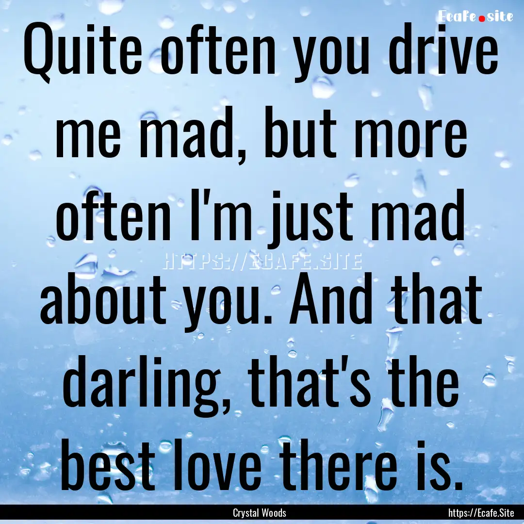 Quite often you drive me mad, but more often.... : Quote by Crystal Woods