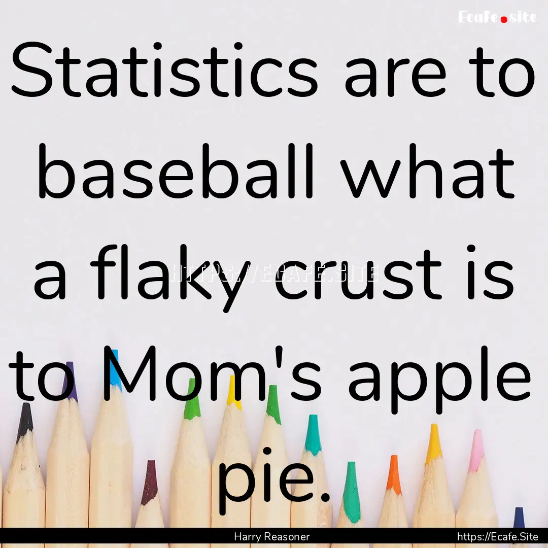 Statistics are to baseball what a flaky crust.... : Quote by Harry Reasoner