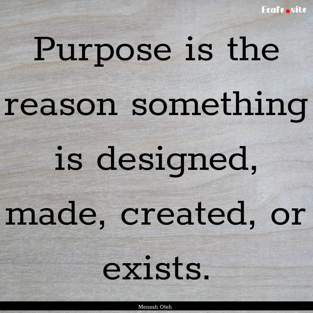 Purpose is the reason something is designed,.... : Quote by Mensah Oteh