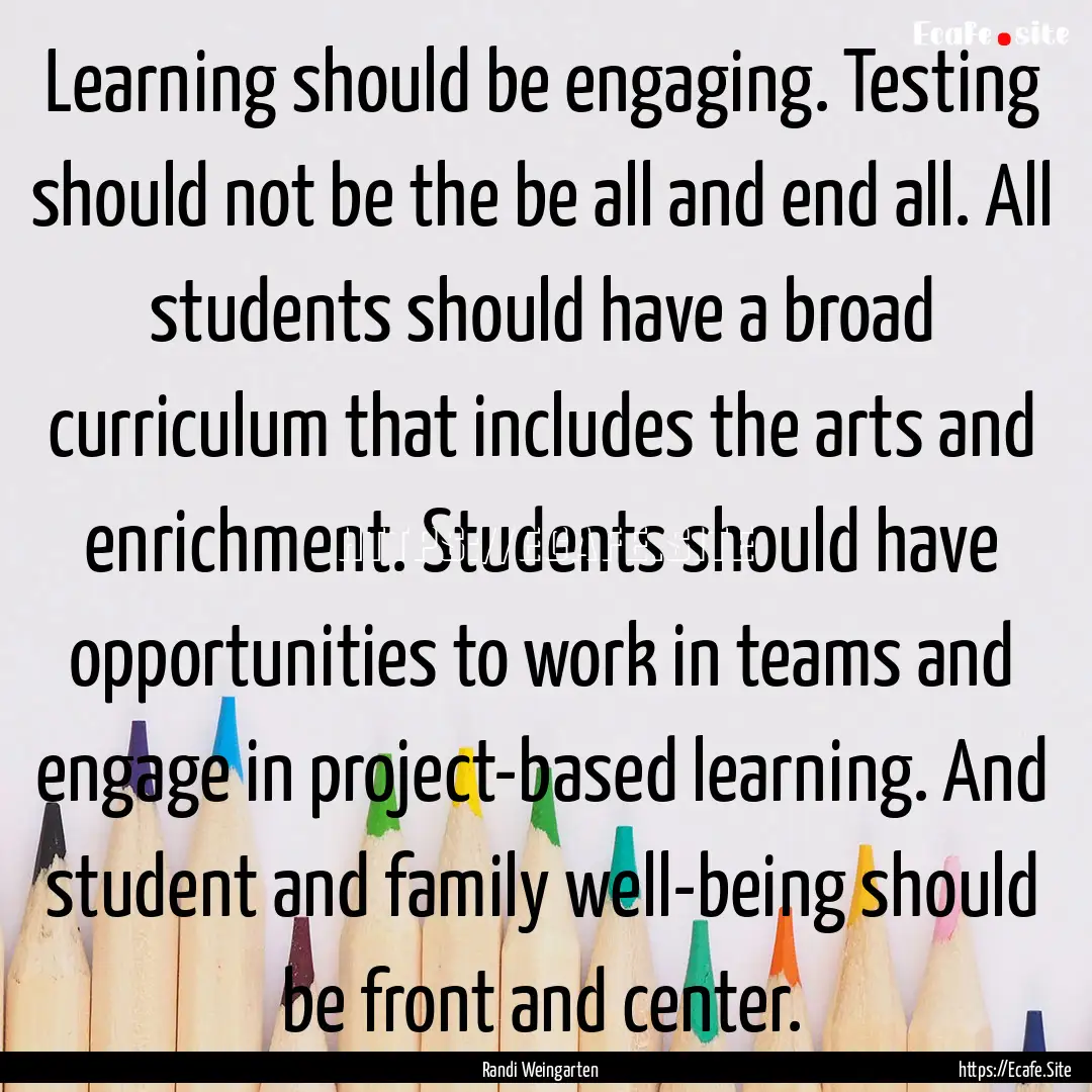 Learning should be engaging. Testing should.... : Quote by Randi Weingarten