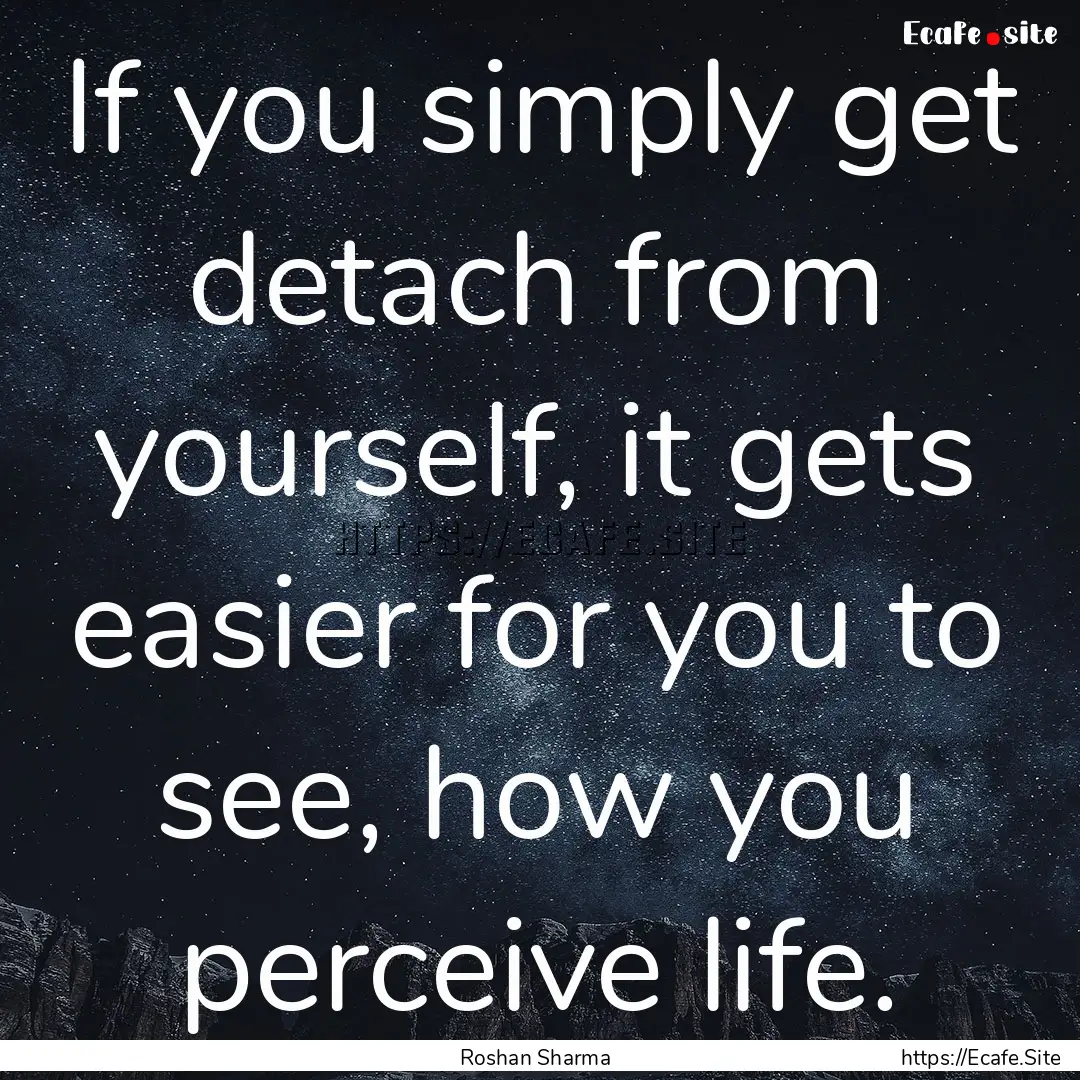 If you simply get detach from yourself, it.... : Quote by Roshan Sharma