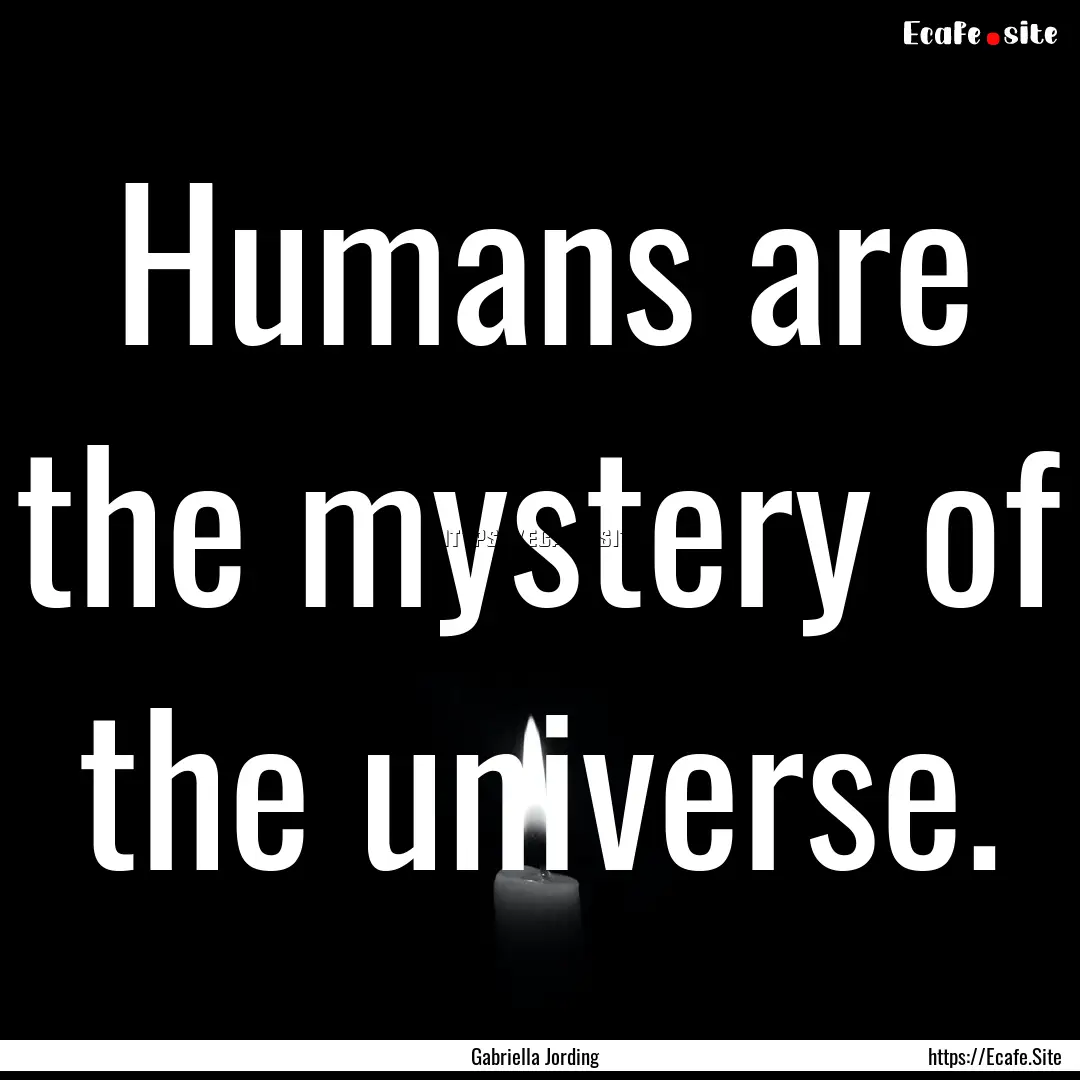 Humans are the mystery of the universe. : Quote by Gabriella Jording