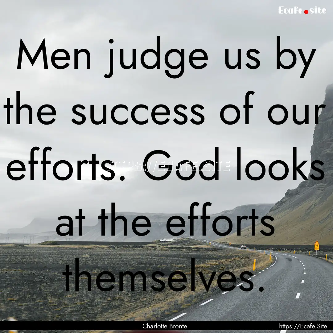 Men judge us by the success of our efforts..... : Quote by Charlotte Bronte