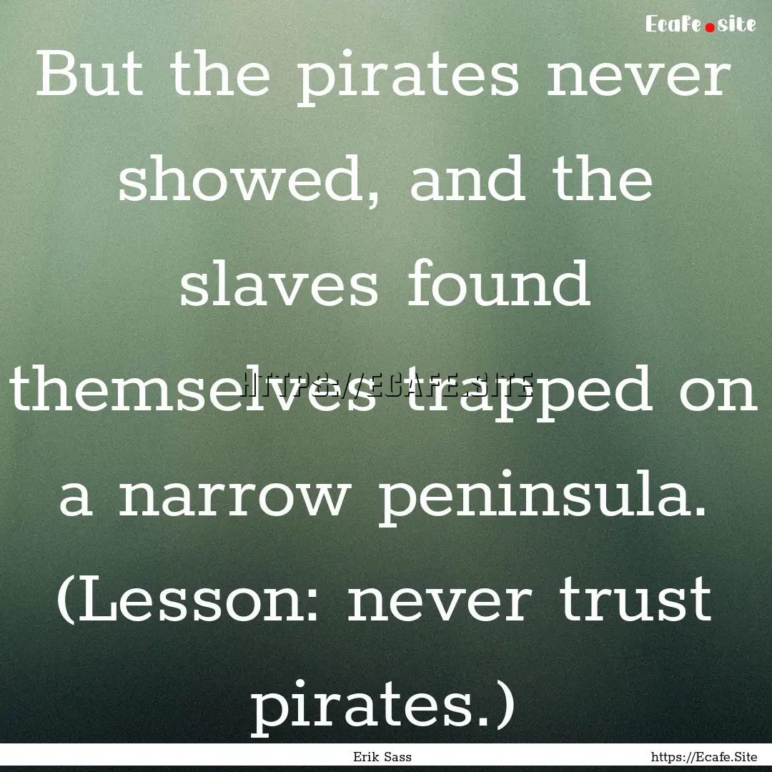 But the pirates never showed, and the slaves.... : Quote by Erik Sass