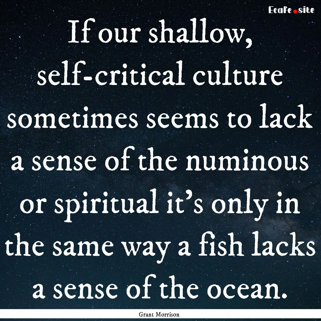 If our shallow, self-critical culture sometimes.... : Quote by Grant Morrison