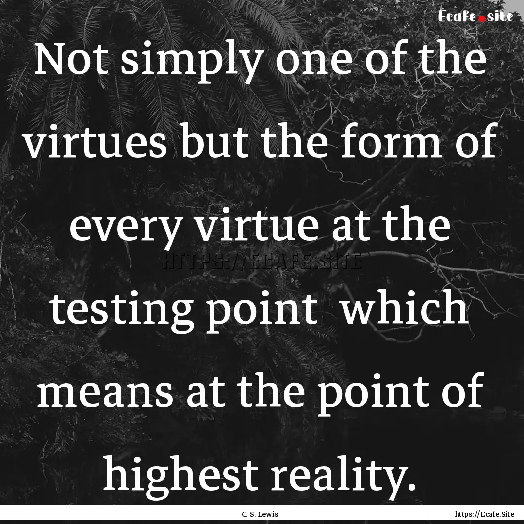 Not simply one of the virtues but the form.... : Quote by C. S. Lewis