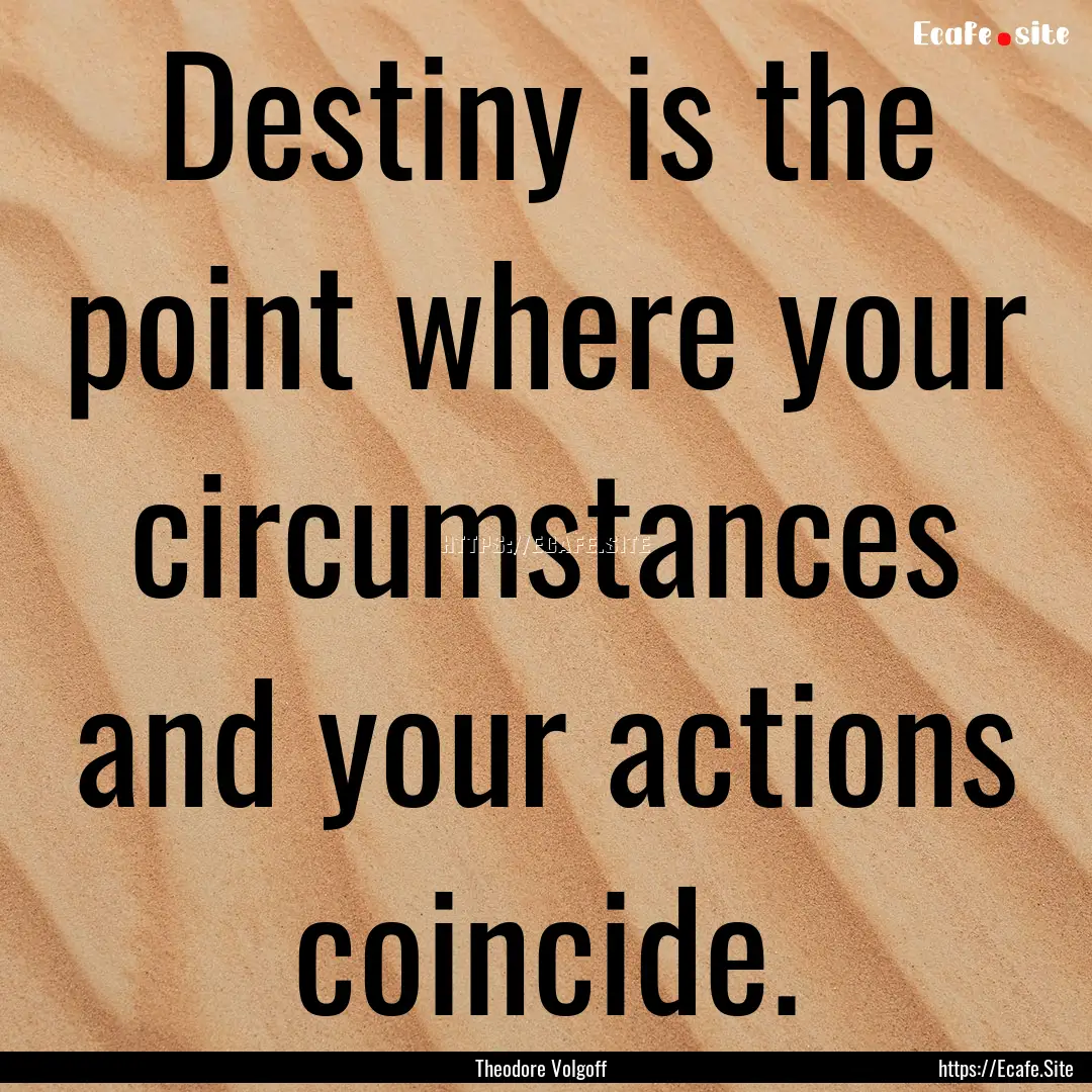 Destiny is the point where your circumstances.... : Quote by Theodore Volgoff