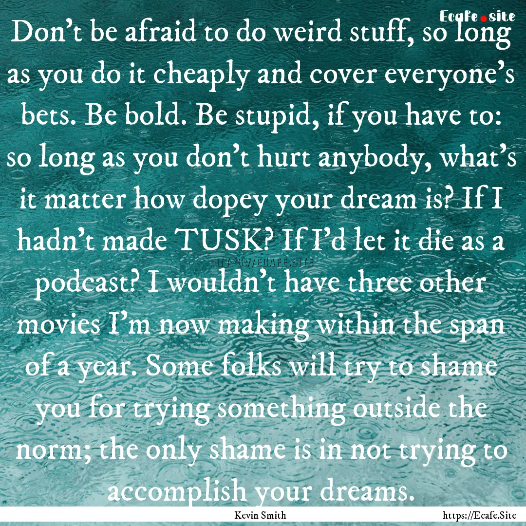 Don’t be afraid to do weird stuff, so long.... : Quote by Kevin Smith